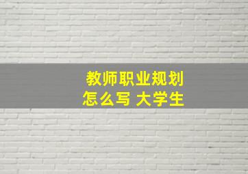 教师职业规划怎么写 大学生